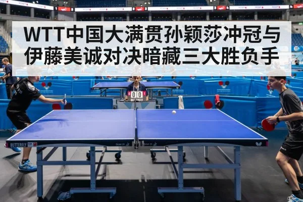 WTT中国大满贯孙颖莎冲冠与伊藤美诚对决暗藏三大胜负手
