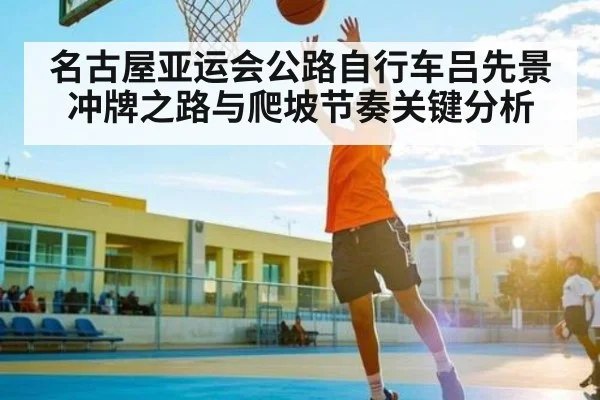 名古屋亚运会公路自行车吕先景冲牌之路与爬坡节奏关键分析