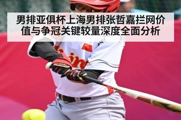 男排亚俱杯上海男排张哲嘉拦网价值与争冠关键较量深度全面分析
