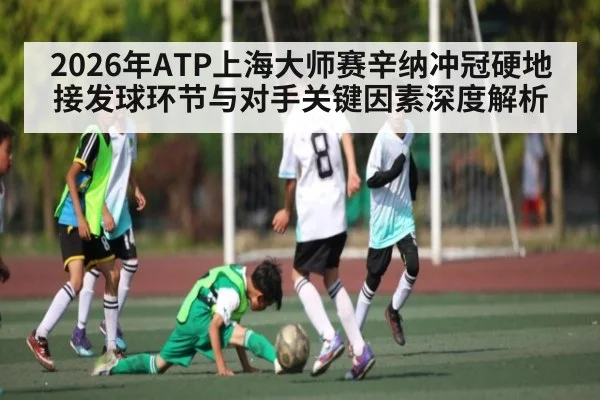 2026年ATP上海大师赛辛纳冲冠硬地接发球环节与对手关键因素深度解析